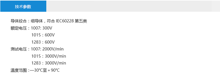 技術(shù)參數(shù)： 導(dǎo)體絞合：細(xì)導(dǎo)體，符合IEC60228第五類 額定電壓：1007: 300V 1015：600V 1283：600V 測(cè)試電壓：1007: 2000V/min 1015：3000V/min 1283：3000V/min 溫度范圍：—30℃至＋90℃